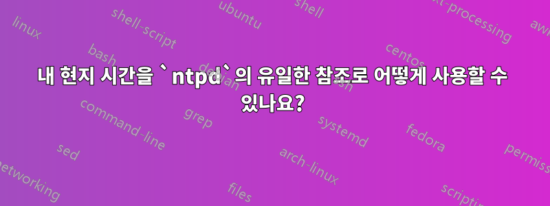 내 현지 시간을 `ntpd`의 유일한 참조로 어떻게 사용할 수 있나요?