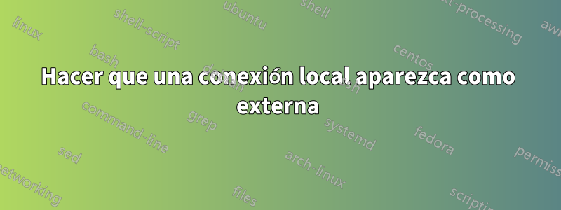 Hacer que una conexión local aparezca como externa