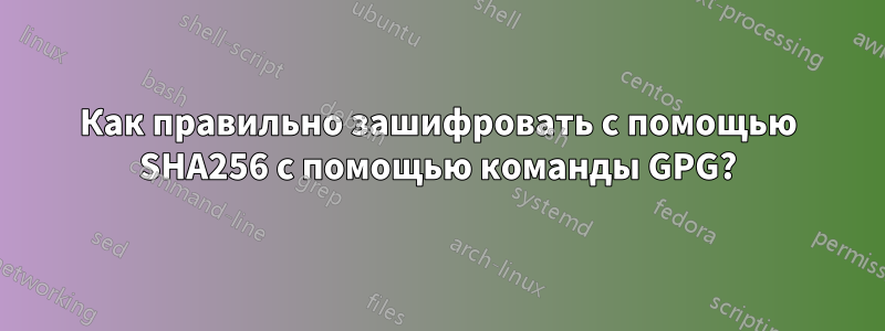 Как правильно зашифровать с помощью SHA256 с помощью команды GPG?