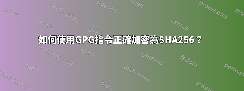 如何使用GPG指令正確加密為SHA256？