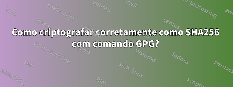 Como criptografar corretamente como SHA256 com comando GPG?