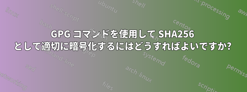 GPG コマンドを使用して SHA256 として適切に暗号化するにはどうすればよいですか?