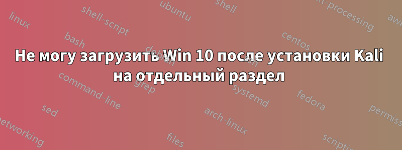 Не могу загрузить Win 10 после установки Kali на отдельный раздел