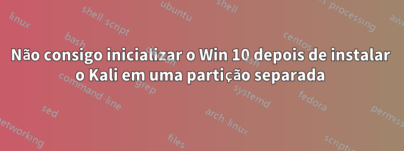 Não consigo inicializar o Win 10 depois de instalar o Kali em uma partição separada