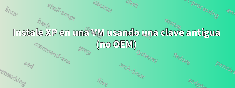 Instale XP en una VM usando una clave antigua (no OEM)