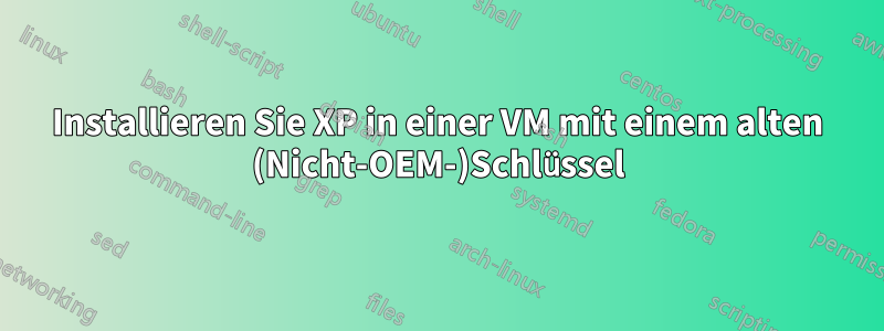 Installieren Sie XP in einer VM mit einem alten (Nicht-OEM-)Schlüssel