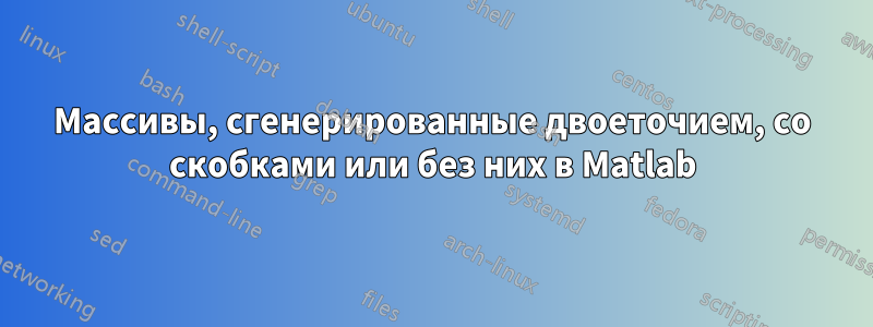 Массивы, сгенерированные двоеточием, со скобками или без них в Matlab