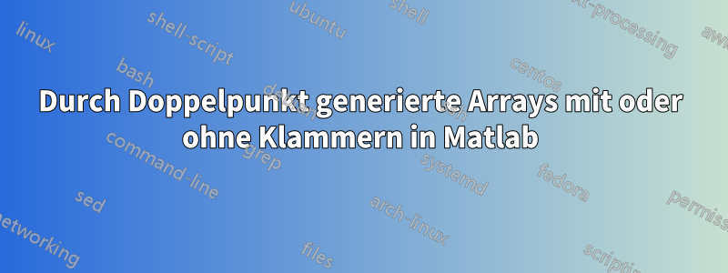 Durch Doppelpunkt generierte Arrays mit oder ohne Klammern in Matlab