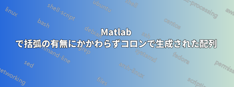 Matlab で括弧の有無にかかわらずコロンで生成された配列