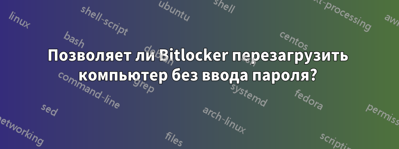 Позволяет ли Bitlocker перезагрузить компьютер без ввода пароля?