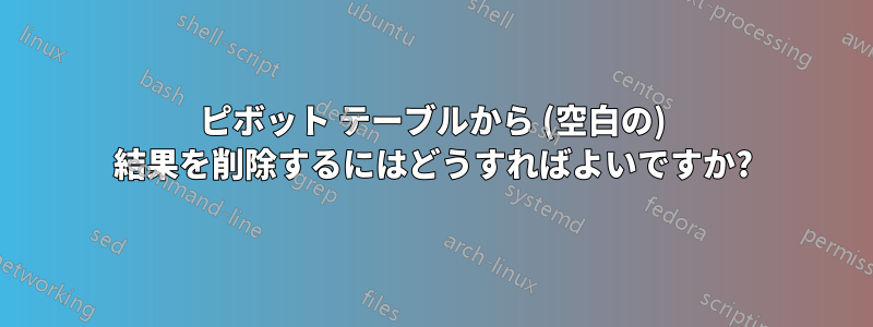 ピボット テーブルから (空白の) 結果を削除するにはどうすればよいですか?