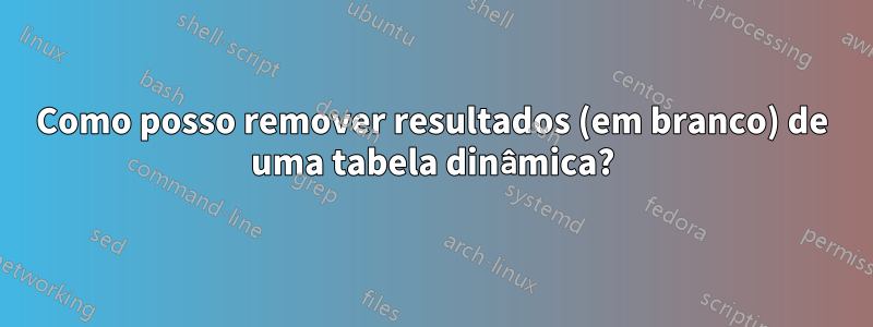 Como posso remover resultados (em branco) de uma tabela dinâmica?