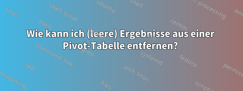 Wie kann ich (leere) Ergebnisse aus einer Pivot-Tabelle entfernen?