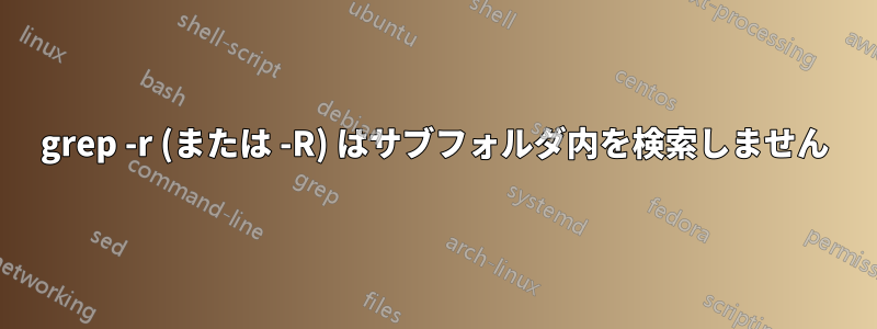 grep -r (または -R) はサブフォルダ内を検索しません