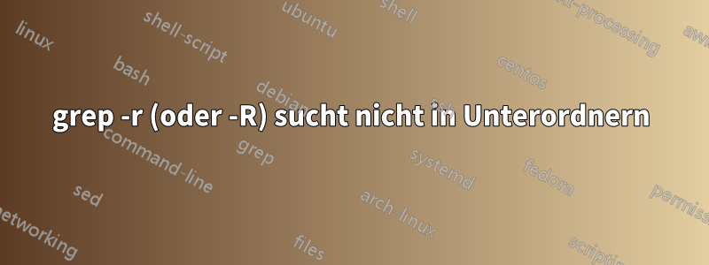 grep -r (oder -R) sucht nicht in Unterordnern