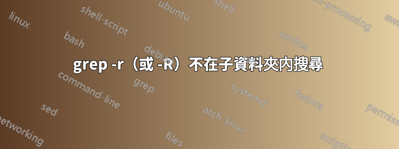 grep -r（或 -R）不在子資料夾內搜尋