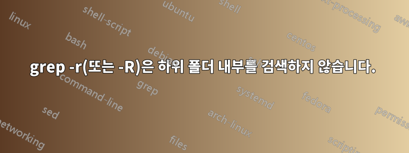 grep -r(또는 -R)은 하위 폴더 내부를 검색하지 않습니다.