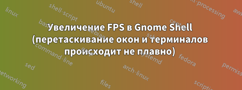 Увеличение FPS в Gnome Shell (перетаскивание окон и терминалов происходит не плавно)