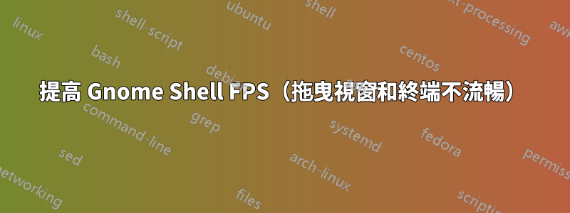 提高 Gnome Shell FPS（拖曳視窗和終端不流暢）