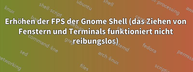 Erhöhen der FPS der Gnome Shell (das Ziehen von Fenstern und Terminals funktioniert nicht reibungslos)