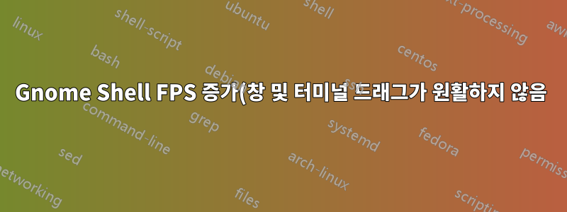 Gnome Shell FPS 증가(창 및 터미널 드래그가 원활하지 않음)