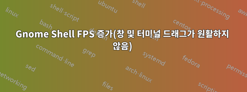 Gnome Shell FPS 증가(창 및 터미널 드래그가 원활하지 않음)