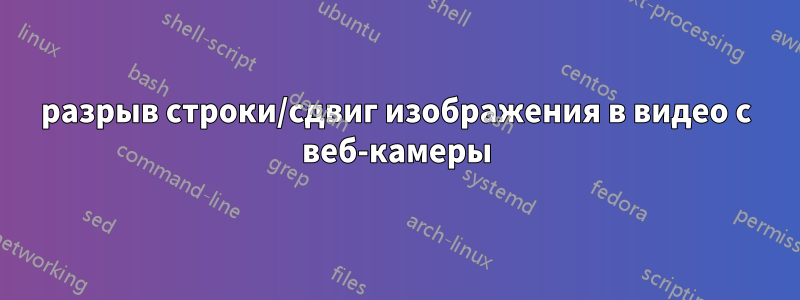 разрыв строки/сдвиг изображения в видео с веб-камеры