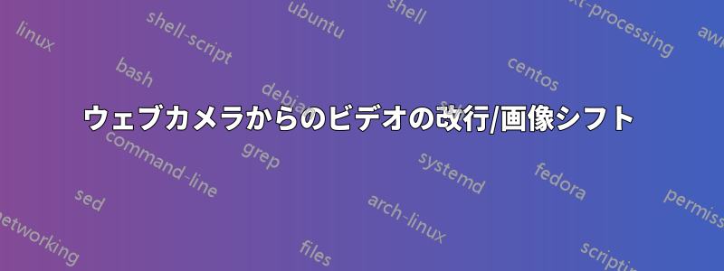 ウェブカメラからのビデオの改行/画像シフト