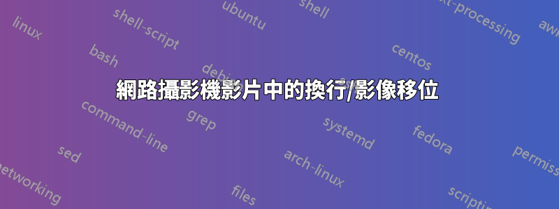 網路攝影機影片中的換行/影像移位