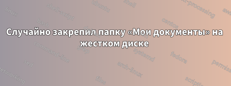 Случайно закрепил папку «Мои документы» на жестком диске