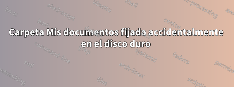 Carpeta Mis documentos fijada accidentalmente en el disco duro