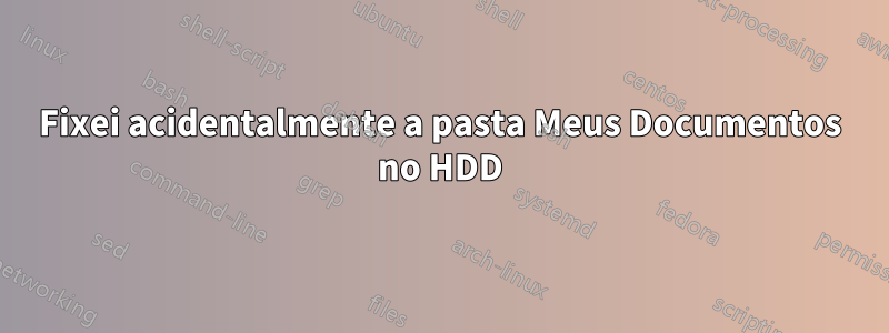 Fixei acidentalmente a pasta Meus Documentos no HDD