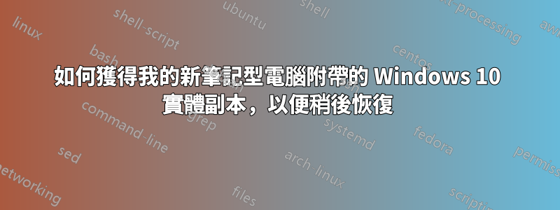 如何獲得我的新筆記型電腦附帶的 Windows 10 實體副本，以便稍後恢復