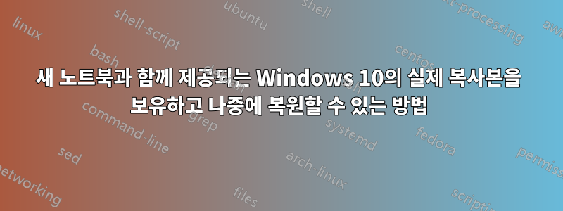 새 노트북과 함께 제공되는 Windows 10의 실제 복사본을 보유하고 나중에 복원할 수 있는 방법