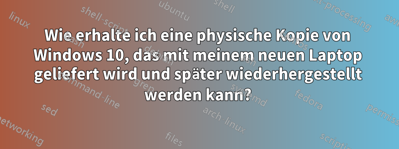 Wie erhalte ich eine physische Kopie von Windows 10, das mit meinem neuen Laptop geliefert wird und später wiederhergestellt werden kann?