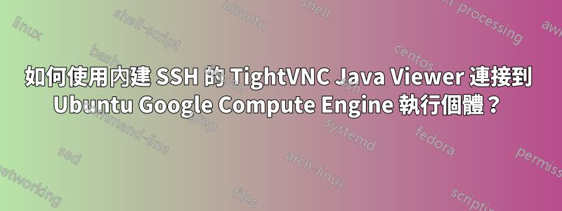 如何使用內建 SSH 的 TightVNC Java Viewer 連接到 Ubuntu Google Compute Engine 執行個體？