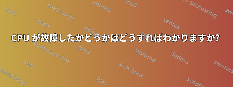 CPU が故障したかどうかはどうすればわかりますか?