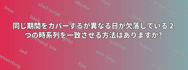 同じ期間をカバーするが異なる日が欠落している 2 つの時系列を一致させる方法はありますか?