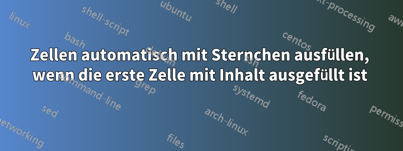 Zellen automatisch mit Sternchen ausfüllen, wenn die erste Zelle mit Inhalt ausgefüllt ist