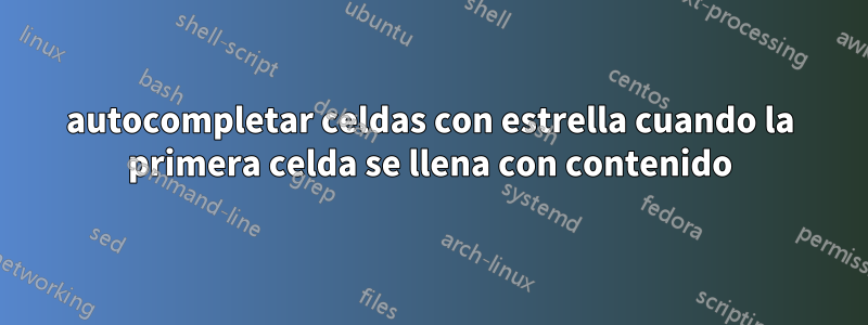 autocompletar celdas con estrella cuando la primera celda se llena con contenido