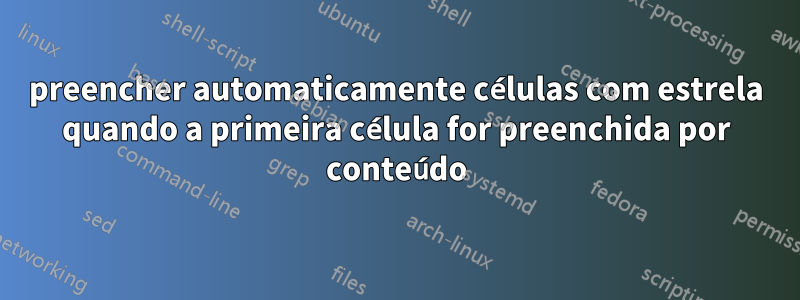 preencher automaticamente células com estrela quando a primeira célula for preenchida por conteúdo