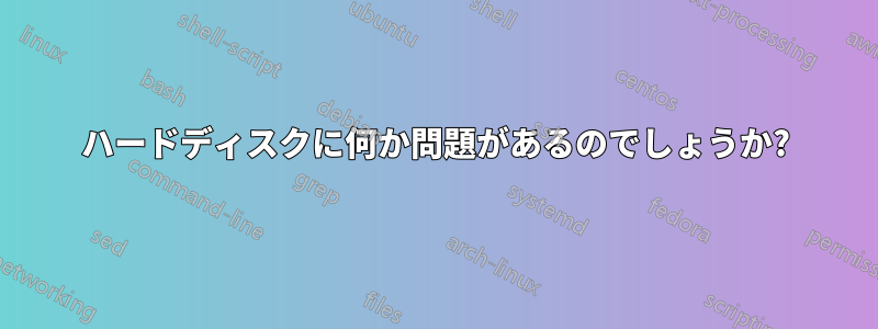 ハードディスクに何か問題があるのでしょうか?