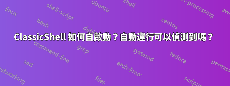 ClassicShell 如何自啟動？自動運行可以偵測到嗎？