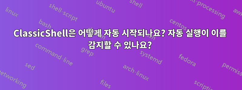 ClassicShell은 어떻게 자동 시작되나요? 자동 실행이 이를 감지할 수 있나요?