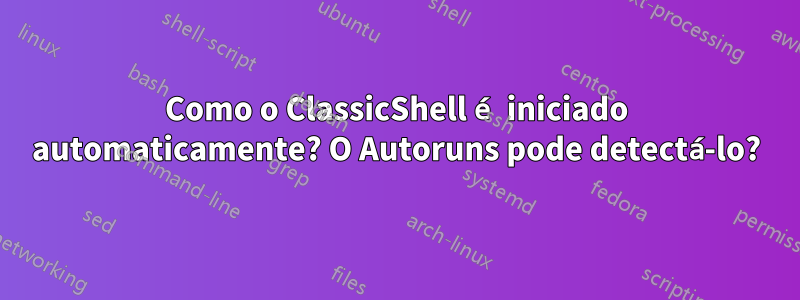 Como o ClassicShell é iniciado automaticamente? O Autoruns pode detectá-lo?