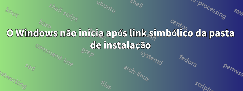 O Windows não inicia após link simbólico da pasta de instalação