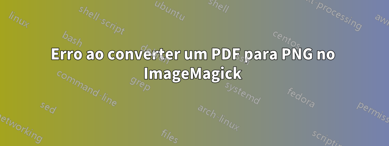 Erro ao converter um PDF para PNG no ImageMagick