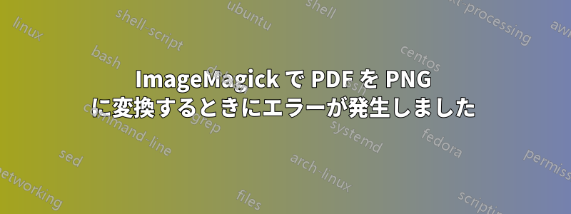 ImageMagick で PDF を PNG に変換するときにエラーが発生しました