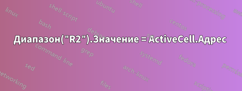 Диапазон("R2").Значение = ActiveCell.Адрес