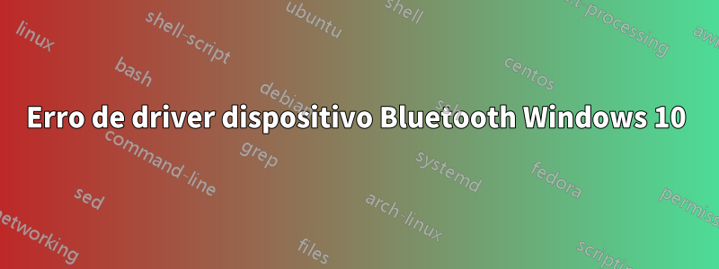 Erro de driver dispositivo Bluetooth Windows 10